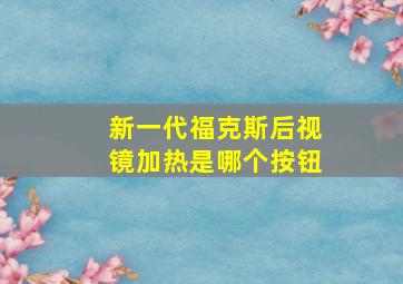 新一代福克斯后视镜加热是哪个按钮