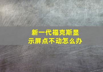 新一代福克斯显示屏点不动怎么办