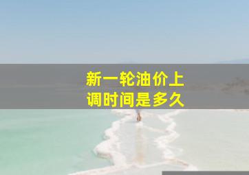 新一轮油价上调时间是多久