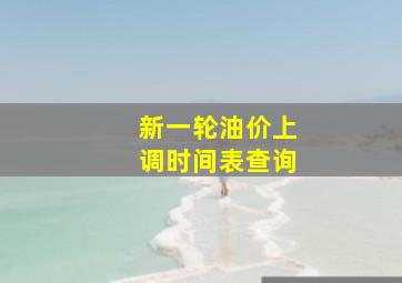 新一轮油价上调时间表查询