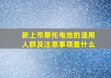 新上市摩托电池的适用人群及注意事项是什么