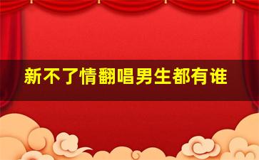 新不了情翻唱男生都有谁