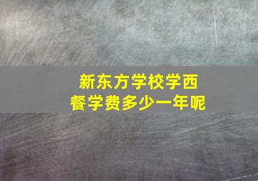 新东方学校学西餐学费多少一年呢