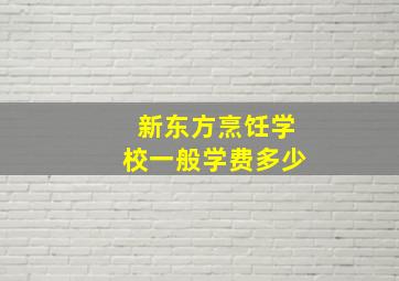 新东方烹饪学校一般学费多少