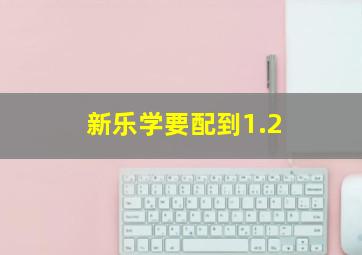 新乐学要配到1.2