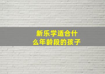 新乐学适合什么年龄段的孩子