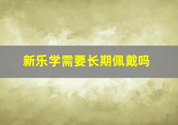 新乐学需要长期佩戴吗