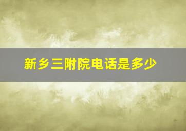 新乡三附院电话是多少