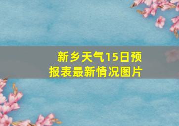 新乡天气15日预报表最新情况图片