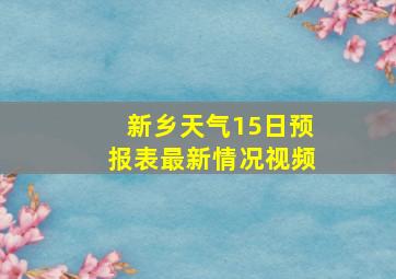 新乡天气15日预报表最新情况视频