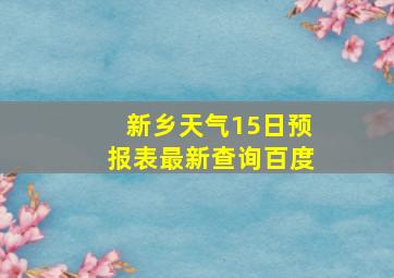 新乡天气15日预报表最新查询百度