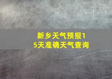 新乡天气预报15天准确天气查询