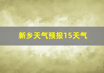 新乡天气预报15天气