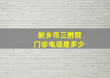 新乡市三附院门诊电话是多少