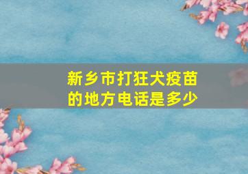 新乡市打狂犬疫苗的地方电话是多少