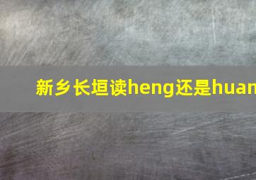 新乡长垣读heng还是huan