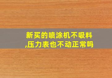 新买的喷涂机不吸料,压力表也不动正常吗