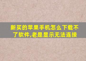 新买的苹果手机怎么下载不了软件,老是显示无法连接