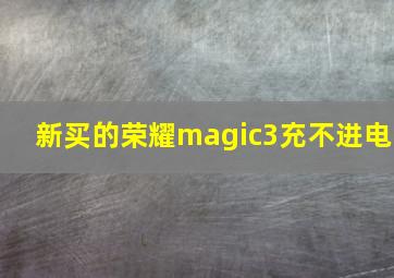 新买的荣耀magic3充不进电