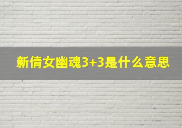 新倩女幽魂3+3是什么意思