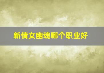 新倩女幽魂哪个职业好