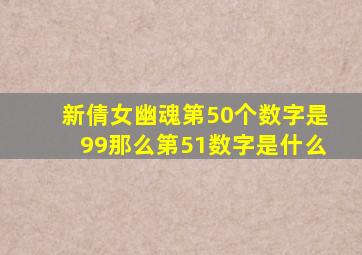 新倩女幽魂第50个数字是99那么第51数字是什么