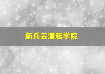 新兵去潜艇学院