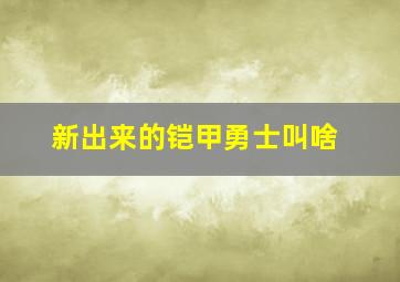 新出来的铠甲勇士叫啥