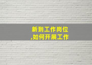 新到工作岗位,如何开展工作