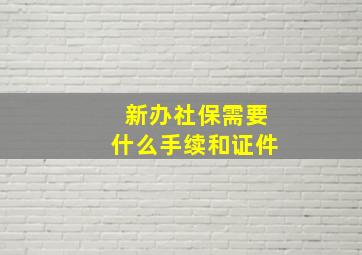 新办社保需要什么手续和证件