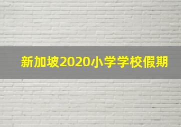 新加坡2020小学学校假期