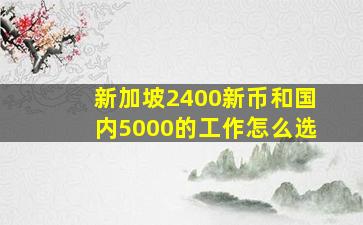 新加坡2400新币和国内5000的工作怎么选