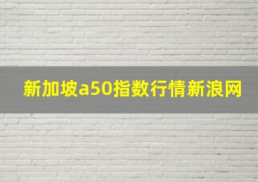 新加坡a50指数行情新浪网