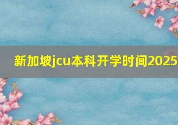 新加坡jcu本科开学时间2025