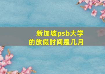 新加坡psb大学的放假时间是几月