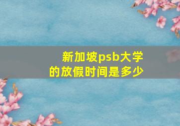 新加坡psb大学的放假时间是多少