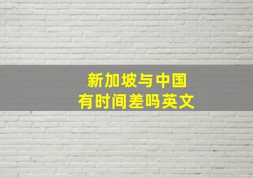 新加坡与中国有时间差吗英文