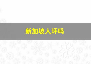 新加坡人坏吗