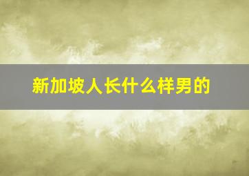 新加坡人长什么样男的