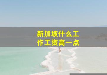 新加坡什么工作工资高一点