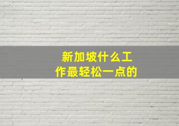 新加坡什么工作最轻松一点的