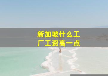 新加坡什么工厂工资高一点