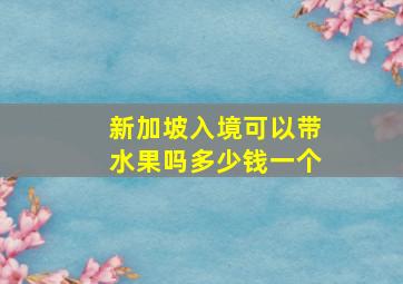 新加坡入境可以带水果吗多少钱一个