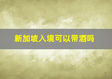 新加坡入境可以带酒吗