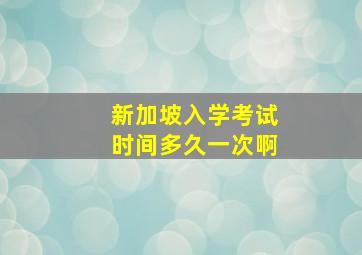 新加坡入学考试时间多久一次啊