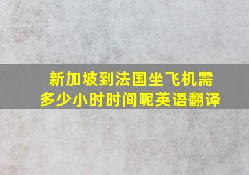 新加坡到法国坐飞机需多少小时时间呢英语翻译