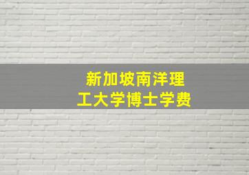 新加坡南洋理工大学博士学费