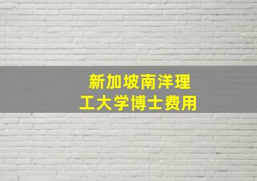 新加坡南洋理工大学博士费用