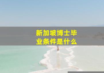 新加坡博士毕业条件是什么