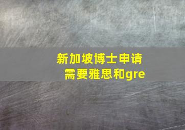 新加坡博士申请需要雅思和gre